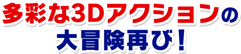 多彩な3Dアクションの大冒険再び！
