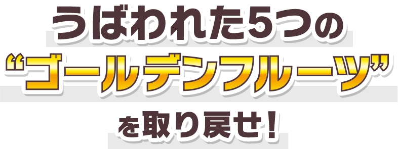 うばわれた5つの“ゴールデンフルーツ”を取り戻せ！